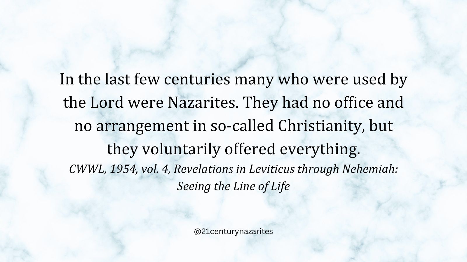 In the last few centuries many who were used by the Lord were Nazarites. They had no office and no arrangement in so-called Christianity, but they voluntarily offered everything. CWWL, 1954, vol. 4, Revelations in Leviticus through Nehemiah: Seeing the Line of Life